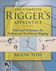 The Complete Rigger's Apprentice: Tools and Techniques for Modern and Traditional Rigging, Second Edition (Repost)