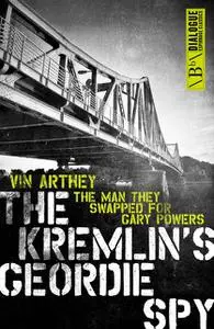 «The Kremlin's Geordie Spy» by Vin Arthey