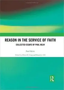 Reason in the Service of Faith: Collected Essays of Paul Helm