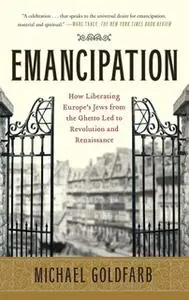 «Emancipation: How Liberating Europe's Jews from the Ghetto Led to Revolution and Renaissance» by Michael Goldfarb