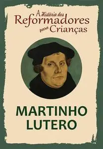 «A História dos Reformadores para Crianças: Martinho Lutero» by Julia McNair Wright