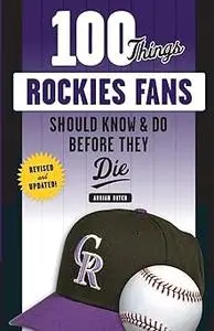 100 Things Rockies Fans Should Know & Do Before They Die