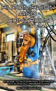 Automation and Controls: A guide to Automation, Controls, PLC’s and PLC Programming