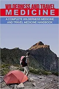 Wilderness and Travel Medicine: A Complete Wilderness Medicine and Travel Medicine Handbook