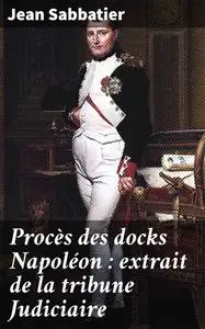 «Procès des docks Napoléon : extrait de la tribune Judiciaire» by Jean Sabbatier
