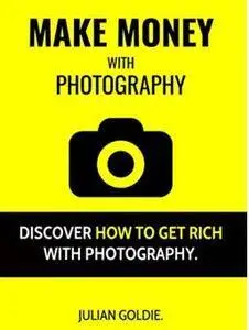 Make Money With Photography: Discover How To Get Rich With Photography