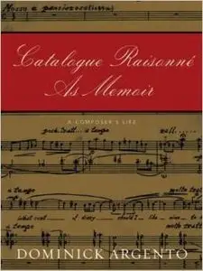 Catalogue Raisonne As Memoir: A Composer's Life by Dominick Argento