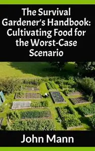The Survival Gardener's Handbook: Cultivating Food for the Worst-Case Scenario (Survival Gardening for Preppers Book 1)