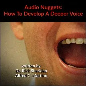 «Audio Nuggets: How To Develop A Deeper Voice» by Alfred C. Martino,Rick Sheridan