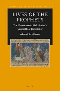Lives of the Prophets: The Illustrations to Hafiz-I Abru's "assembly of Chronicles"