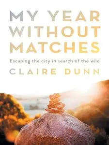 My Year Without Matches: Escaping the City in Search of the Wild 