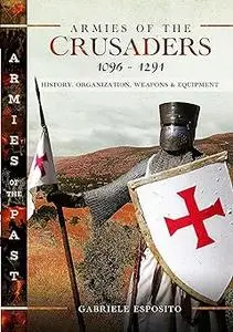 Armies of the Crusaders, 1096–1291: History, Organization, Weapons and Equipment