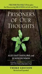 Prisoners of Our Thoughts : Viktor Frankl's Principles for Discovering Meaning in Life and Work, Third Edition