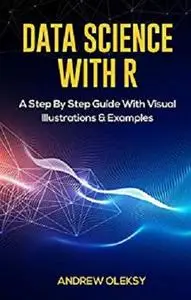 Data Science with R: A Step By Step Guide With Visual Illustrations & Examples