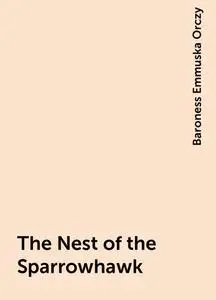 «The Nest of the Sparrowhawk» by Baroness Emmuska Orczy