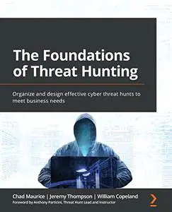 The Foundations of Threat Hunting: Organize and design effective cyber threat hunts to meet business needs