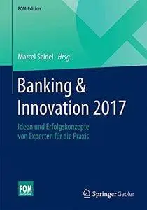 Banking & Innovation 2017: Ideen und Erfolgskonzepte von Experten für die Praxis (FOM-Edition)