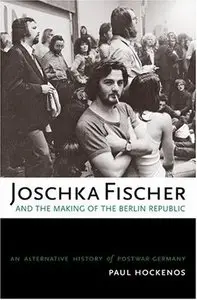 Joschka Fischer and the Making of the Berlin Republic: An Alternative History of Postwar Germany (Repost)