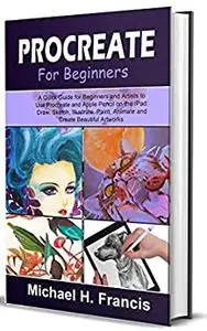 Procreate for Beginners 2022 Edition: A Quick Guide for Beginners and Artists to Use Procreate and Apple Pencil on the iPad