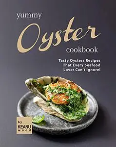 Yummy Oyster Recipes: Tasty Oysters Recipes That Every Seafood Lover Can't Ignore!