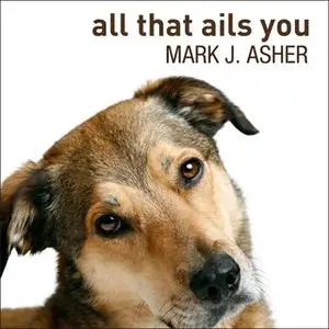 «All That Ails You: The Adventures of a Canine Caregiver» by Mark J. Asher