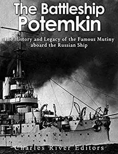 The Battleship Potemkin: The History and Legacy of the Famous Mutiny aboard the Russian Ship