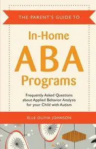 The Parent's Guide to In-Home ABA Programs: Frequently Asked Questions about Applied Behavior Analysis for your Child