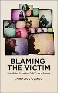 Blaming the Victim: How Global Journalism Fails Those in Poverty