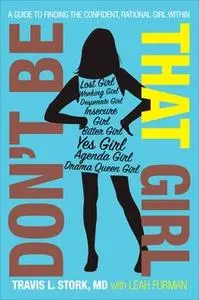 «Don't Be That Girl: A Guide to Finding the Confident, Rational Girl Within» by Travis L. Stork