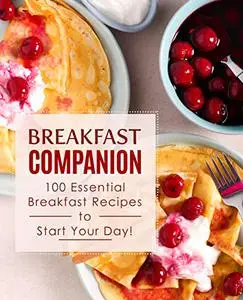 Breakfast Companion: 100 Essential Breakfast Recipes to Start Your Day