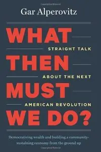 What Then Must We Do? Straight Talk about the Next American Revolution 