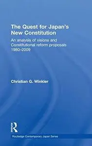 The Quest for Japan's New Constitution: An Analysis of Visions and Constitutional Reform Proposals 1980-2009 (Routledge Contemp