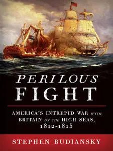 Perilous Fight: America's Intrepid War with Britain on the High Seas, 1812-1815 (repost)