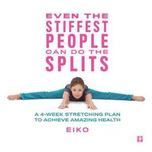 Even the Stiffest People Can Do the Splits: A 4-Week Stretching Plan to Achieve Amazing Health