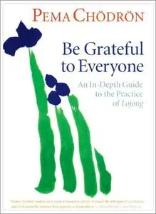 Be Grateful to Everyone: An In-Depth Guide to the Practice of Lojong [Audiobook]