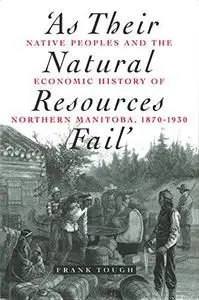 As Their Natural Resources Fail: Native Peoples and the Economic History of Northern Manitoba, 1870-1930
