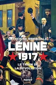 Catherine Merridale, "Lénine, 1917 : Le train de la révolution"
