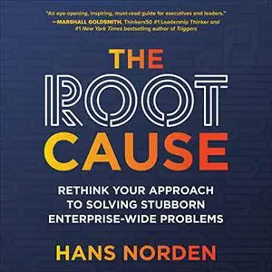 The Root Cause: Rethink Your Approach to Solving Stubborn Enterprise-Wide Problems [Audiobook]