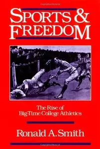 Sports & Freedom: The Rise of Big-Time College Athletics by Ronald A. Smith
