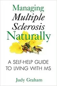 Managing Multiple Sclerosis Naturally: A Self-help Guide to Living with MS