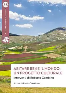 Abitare bene il mondo: un progetto culturale. Interventi di Roberto Gambino - Paolo Castelnovi