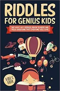 Riddles For Genius Kids: 365 What Am I Riddles, Brain Teasers And Trick Questions That Everyone Will Love.