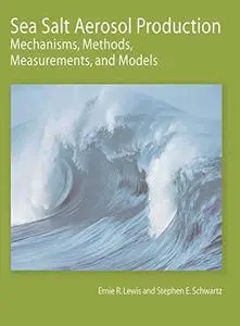 Sea Salt Aerosol Production: Mechanisms, Methods, Measurements and Models - A Critical Review