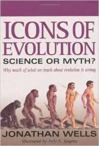 Icons of Evolution: Science or Myth? Why Much of What We Teach About Evolution Is Wrong by Jonathan Wells