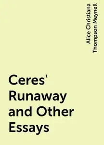 «Ceres' Runaway and Other Essays» by Alice Christiana Thompson Meynell