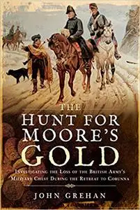 The Hunt for Moore's Gold: Investigating the Loss of the British Army's Military Chest During the Retreat to Corunna