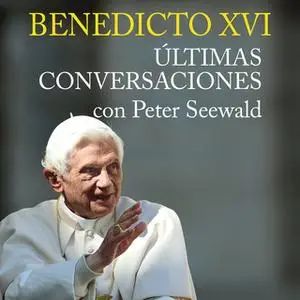 «Benedicto XVI. Últimas conversaciones con Peter Seewald» by Peter Seewald