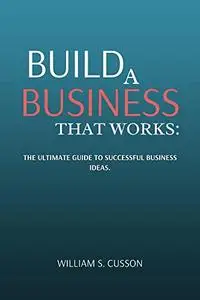 BUILD A BUSINESS THAT WORKS: THE ULTIMATE GUIDE TO SUCCESSFUL BUSINESS IDEAS. (BUSINESS SUCCESS series)