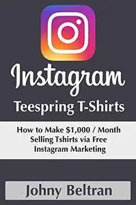 Instagram Teespring T-shirts: How to Make $1,000 Per Month Selling Tshirts via Free Instagram Marketing