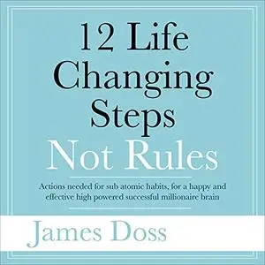 12 Life Changing Steps Not Rules: Actions Needed for Sub-Atomic Habits, for a Happy and Effective High Powered [Audiobook]